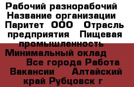 Рабочий-разнорабочий › Название организации ­ Паритет, ООО › Отрасль предприятия ­ Пищевая промышленность › Минимальный оклад ­ 34 000 - Все города Работа » Вакансии   . Алтайский край,Рубцовск г.